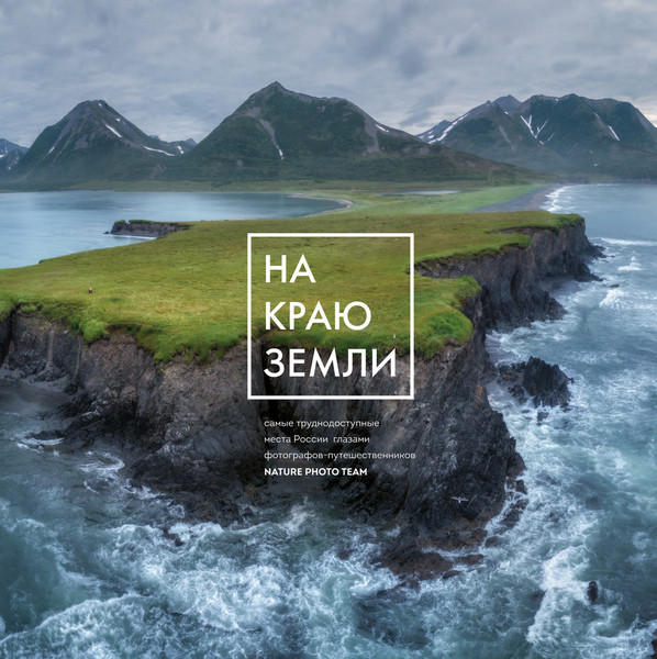 На краю Земли. Самые труднодоступные места России глазами фотографов-путешественников NPT. Nature Photo Team (2026)