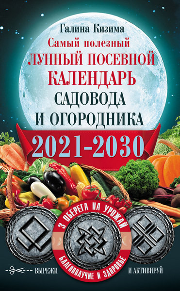 Самый полезный лунный посевной календарь садовода и огородника на 2021-2030 гг. С оберегами на урожай, благополучие дома и здоровья. Галина Кизима (2020)
